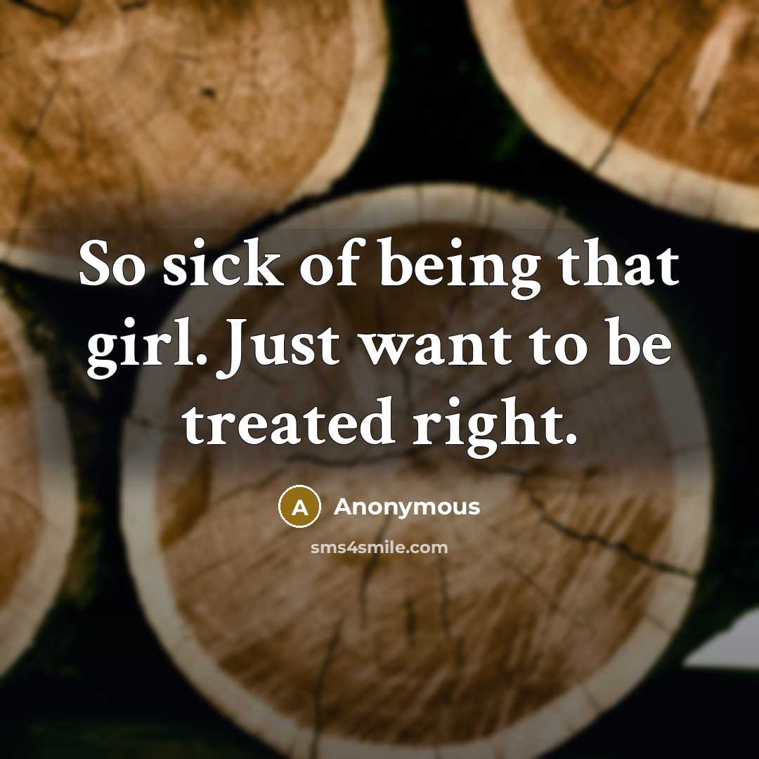 “So sick of being that girl. Just want to be treated right.” quote by Anonymous
