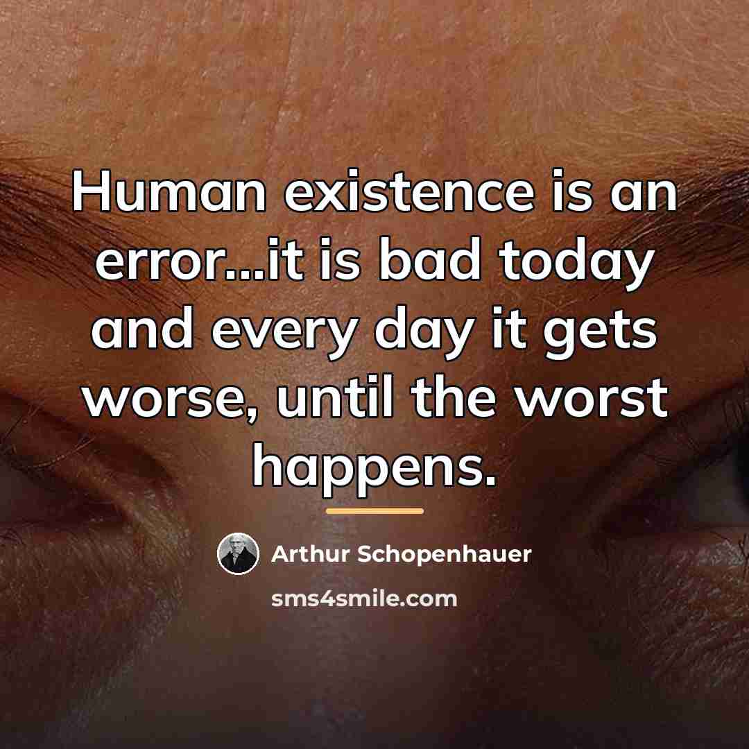 “Human existence is an error...it is bad today and every…” quote by Arthur Schopenhauer