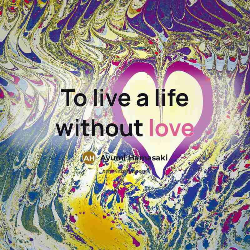 “To live a life without love…” quote by Ayumi Hamasaki
