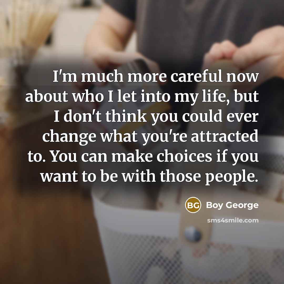 “I'm much more careful now about who I let into…” quote by Boy George
