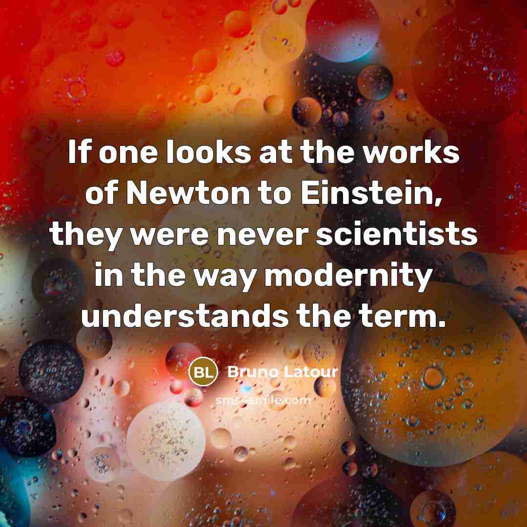 “If one looks at the works of Newton to Einstein,…” quote by Bruno Latour