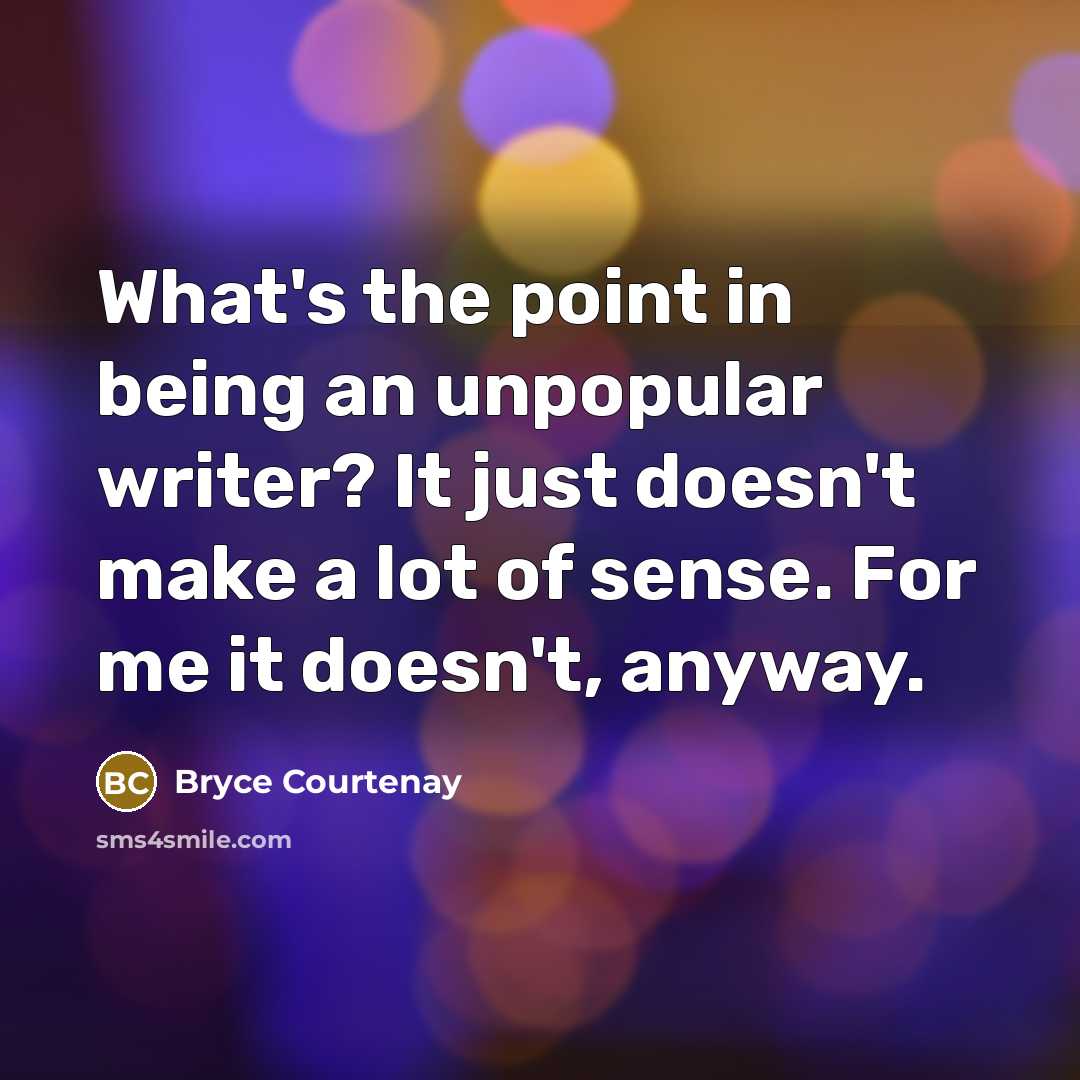 “What's the point in being an unpopular writer? It just…” quote by Bryce Courtenay