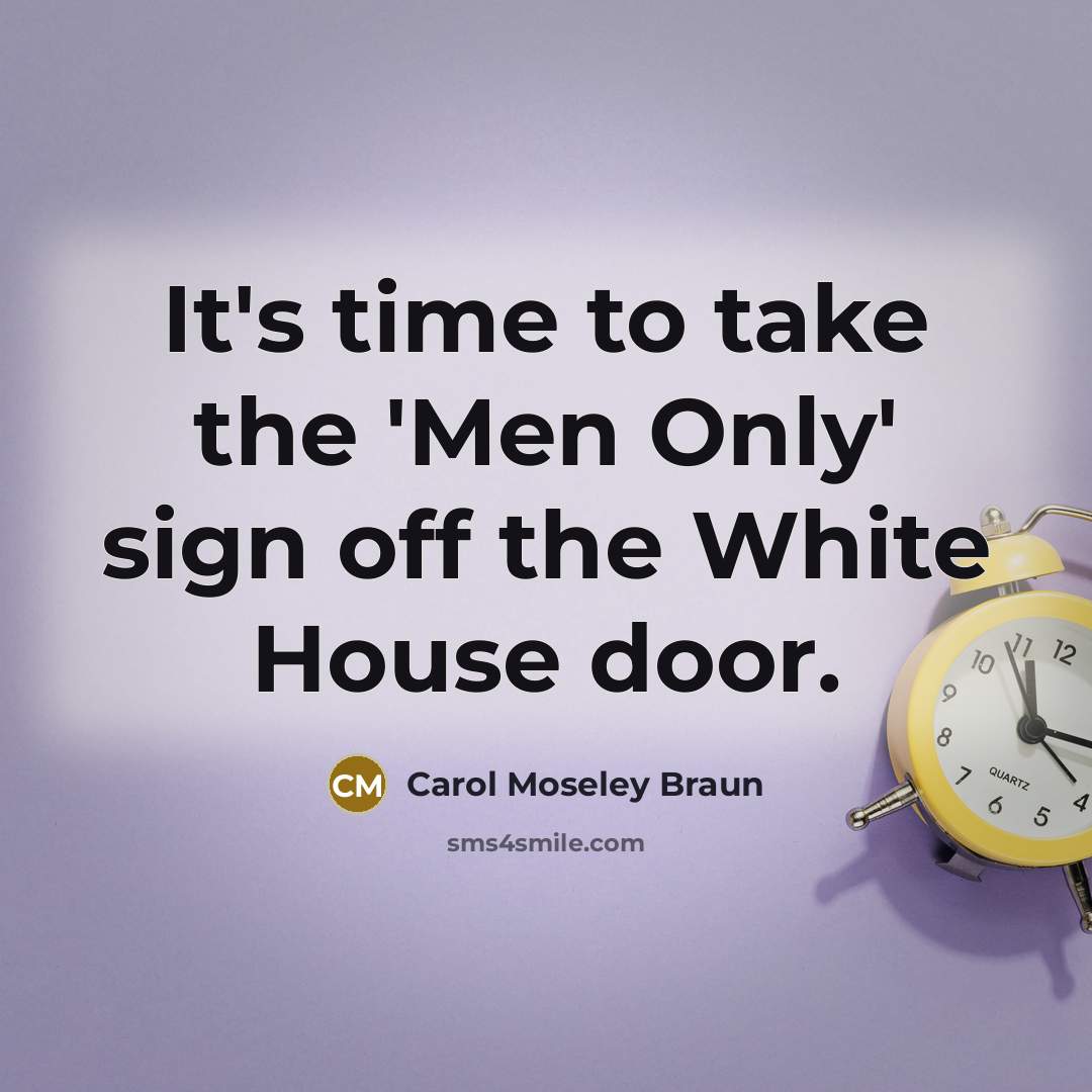 “It's time to take the 'Men Only' sign off the White House door.” quote by Carol Moseley Braun