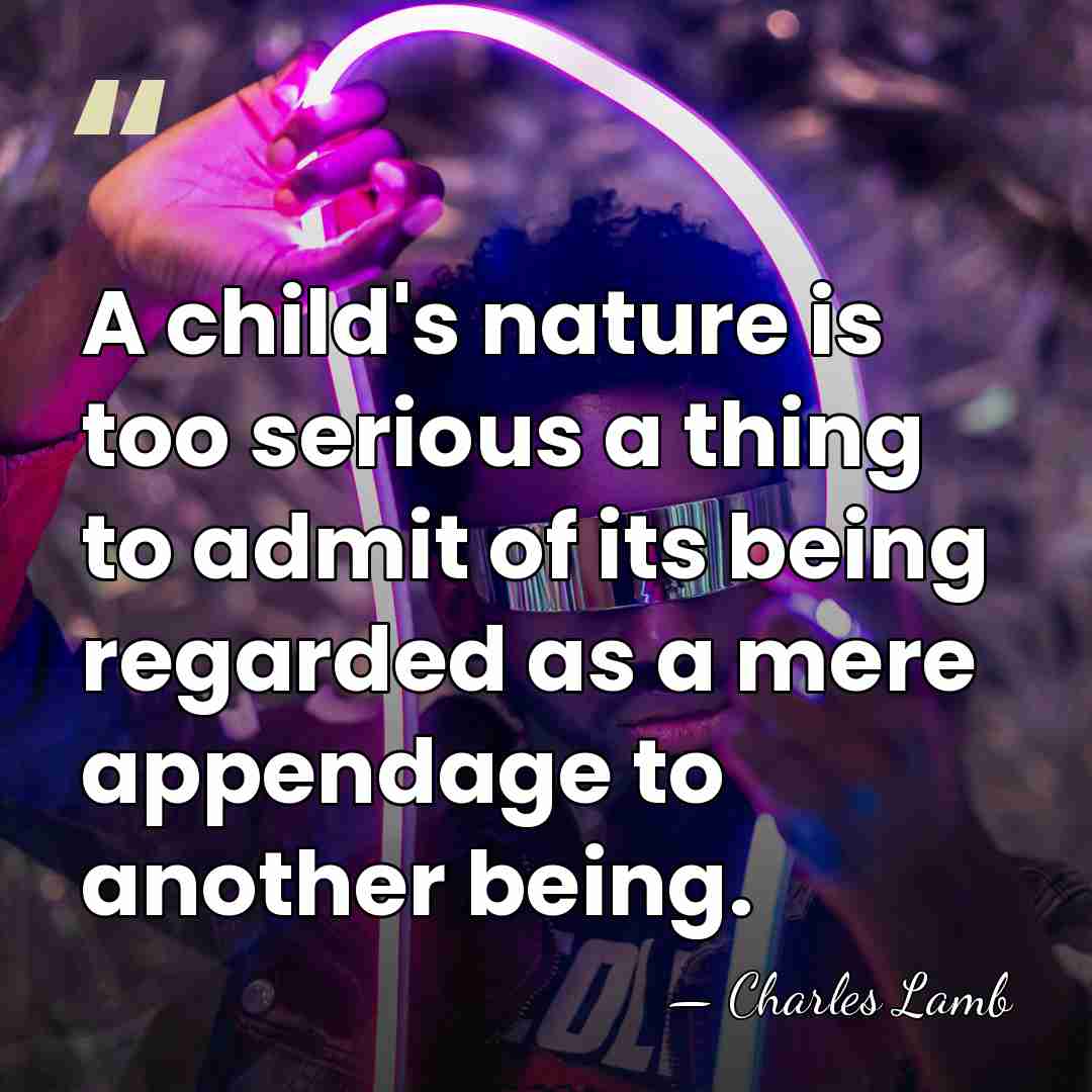 A child's nature is too serious a thing to admit of its&hellip; - Charles Lamb