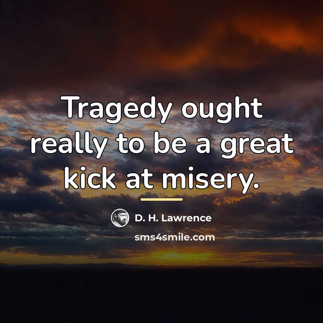 “Tragedy ought really to be a great kick at misery.…” quote by D. H. Lawrence
