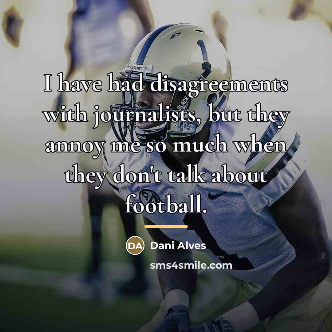 “I have had disagreements with journalists, but they annoy me…” quote by Dani Alves