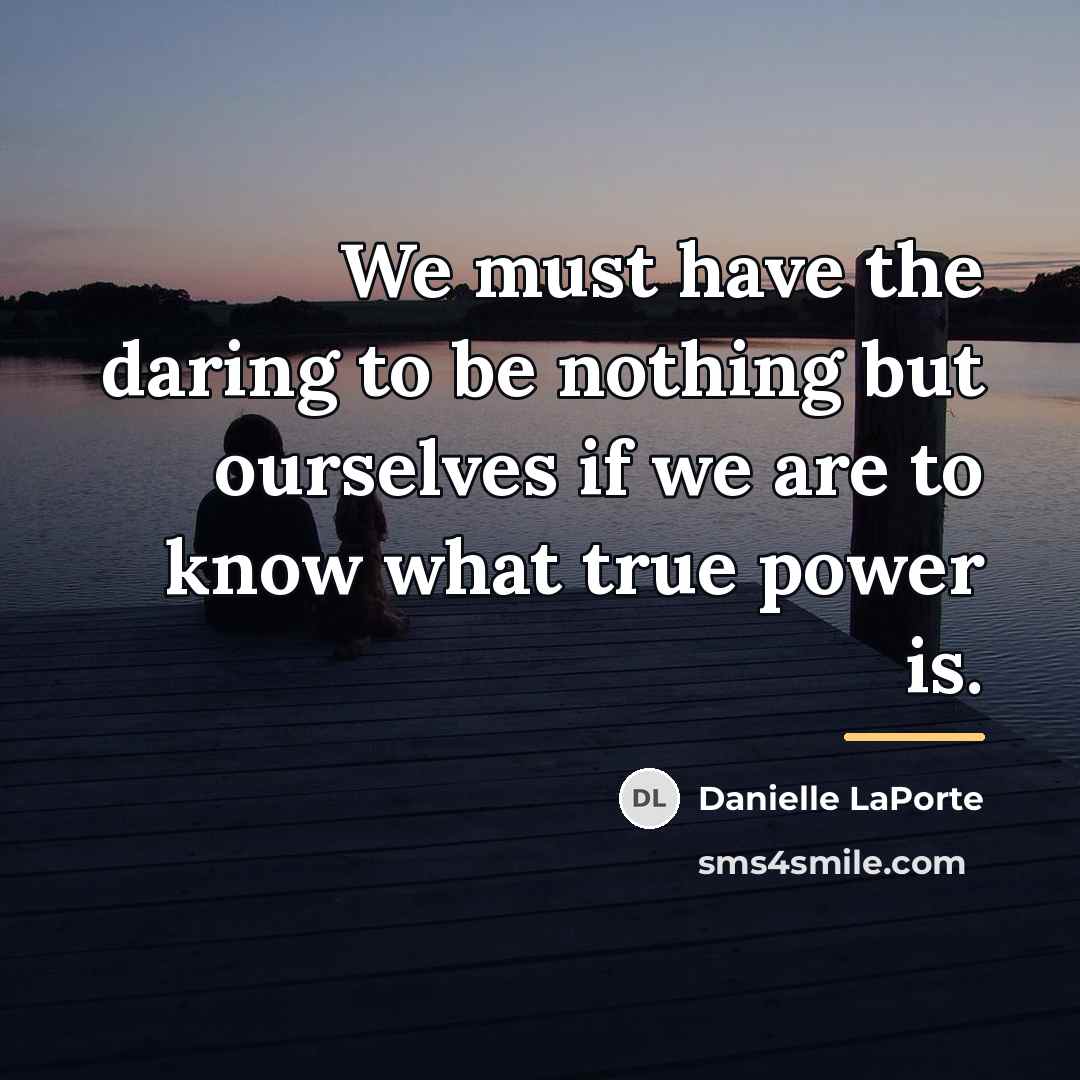 “We must have the daring to be nothing but ourselves…” quote by Danielle LaPorte