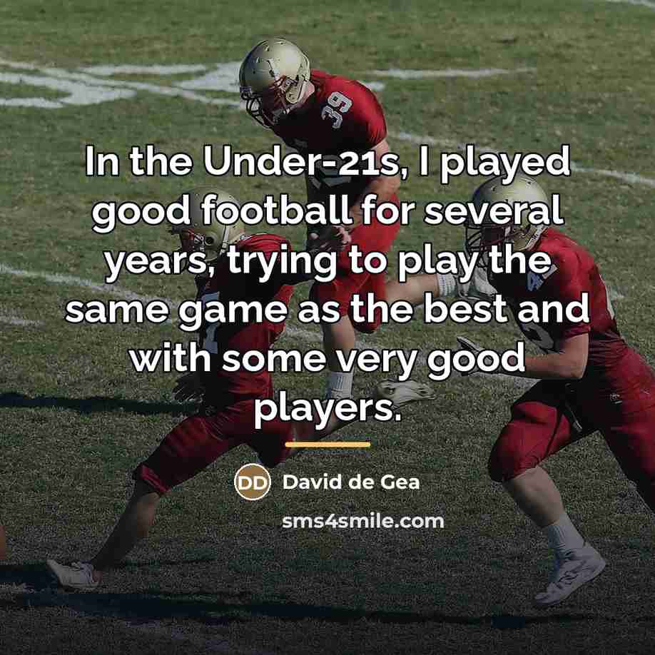 “In the Under-21s, I played good football for several years,…” quote by David de Gea