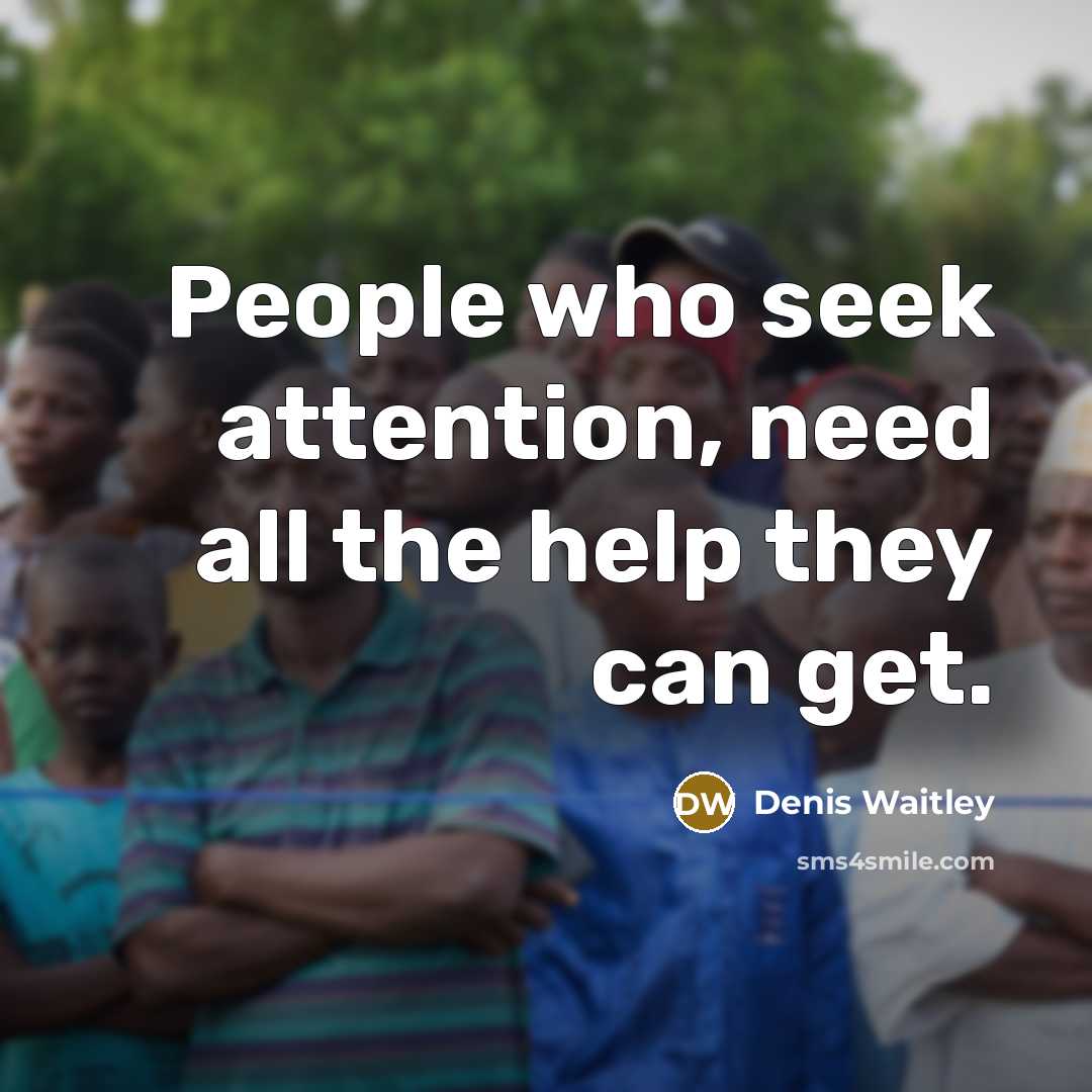 “People who seek attention, need all the help they can…” quote by Denis Waitley