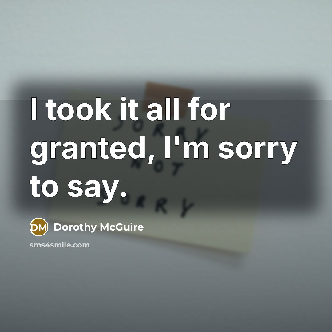 “I took it all for granted, I'm sorry to say.…” quote by Dorothy McGuire