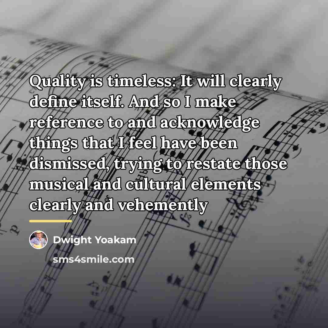 “Quality is timeless: It will clearly define itself. And so…” quote by Dwight Yoakam