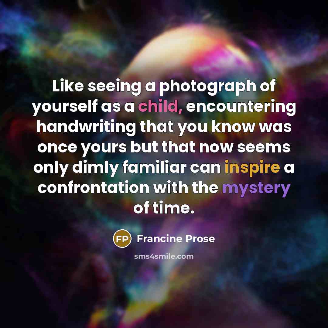 “Like seeing a photograph of yourself as a child, encountering…” quote by Francine Prose