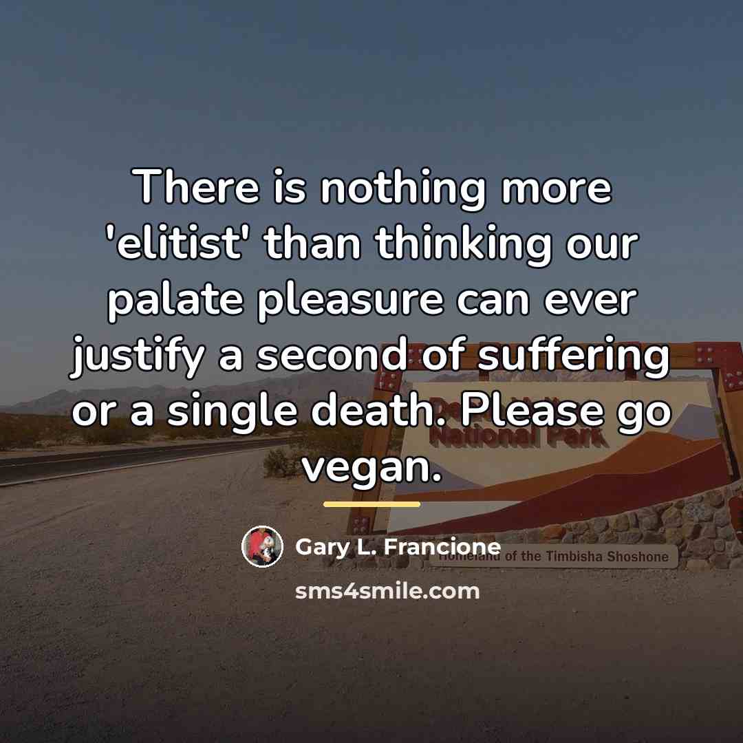 “There is nothing more 'elitist' than thinking our palate pleasure…” quote by Gary L. Francione