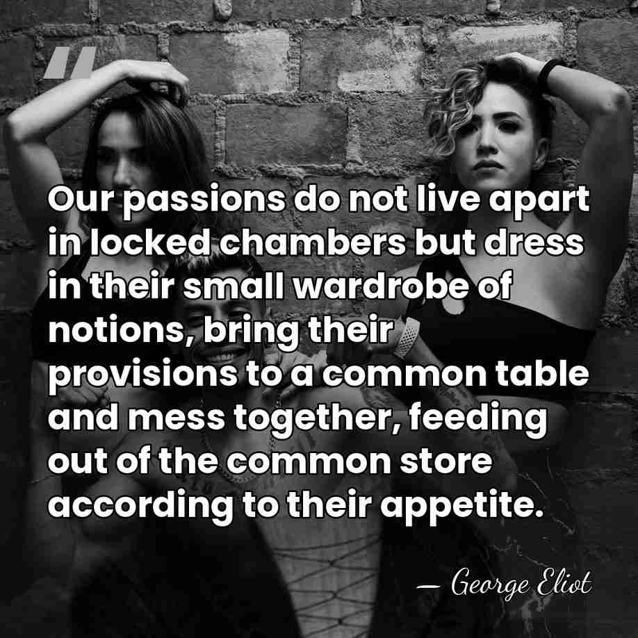 Our passions do not live apart in locked chambers but dress in&hellip; - George Eliot