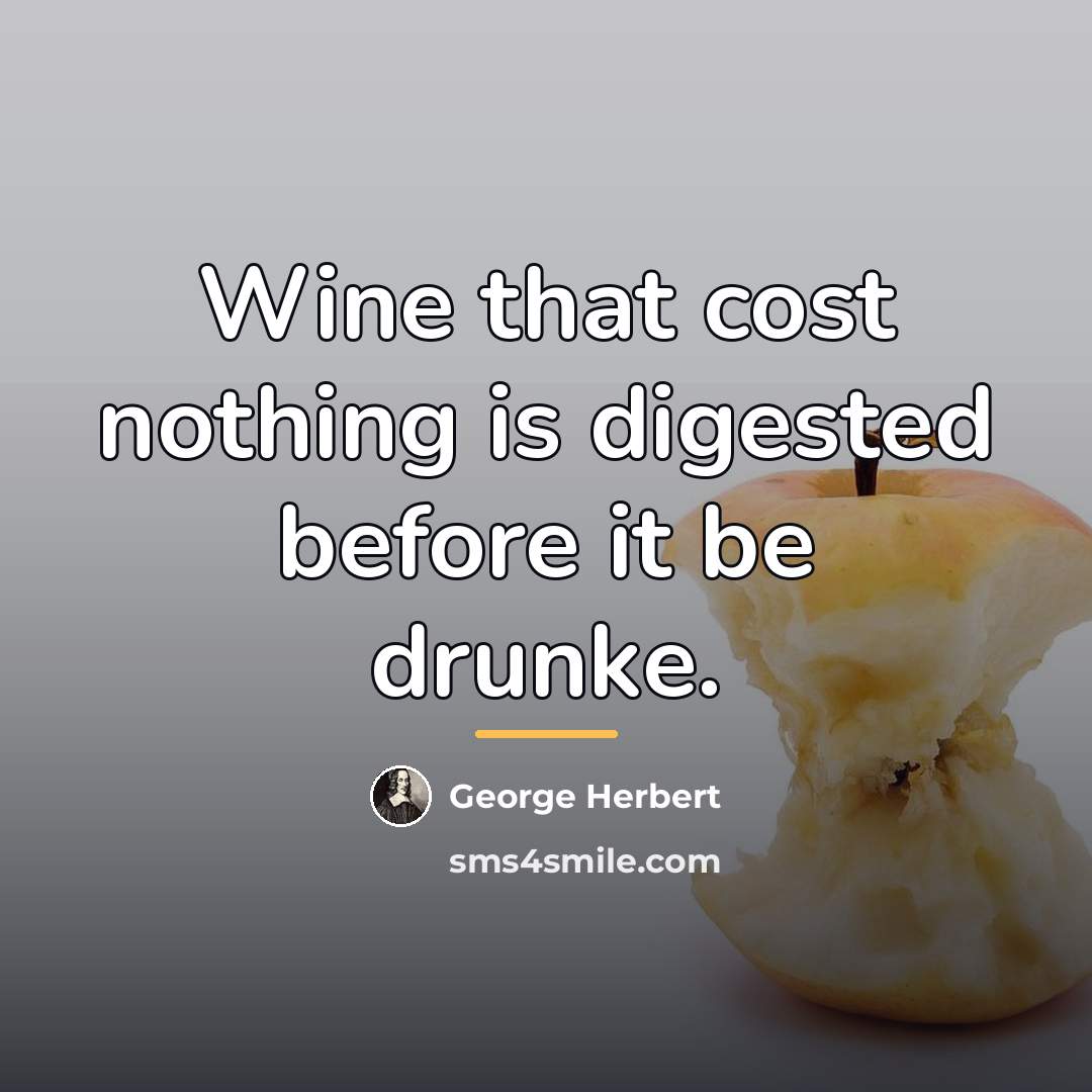 “Wine that cost nothing is digested before it be drunke.…” quote by George Herbert