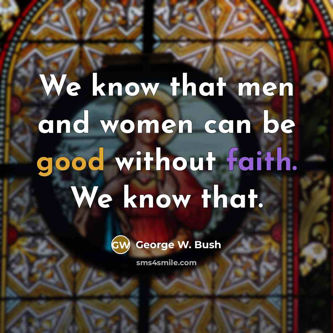 “We know that men and women can be good without…” quote by George W. Bush