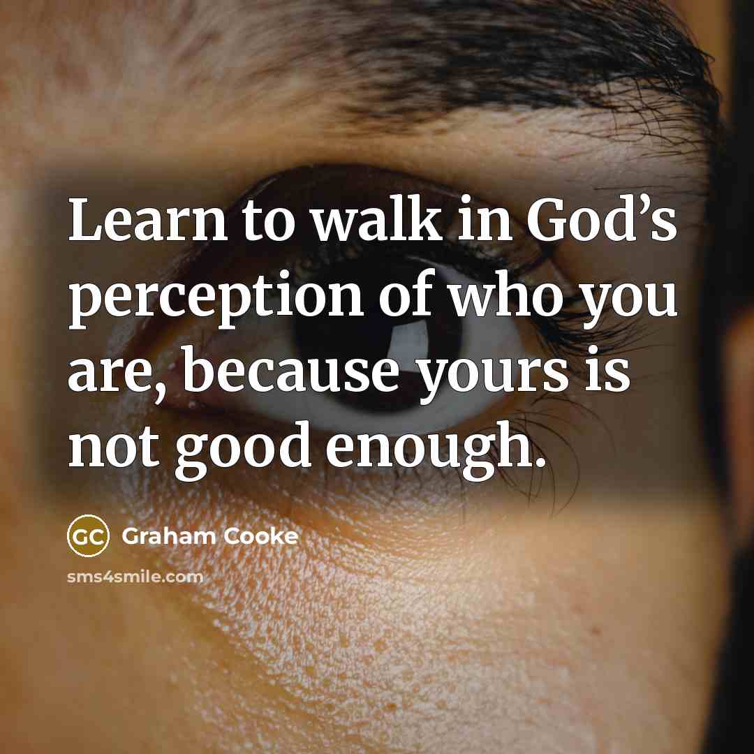 “Learn to walk in God’s perception of who you are,…” quote by Graham Cooke