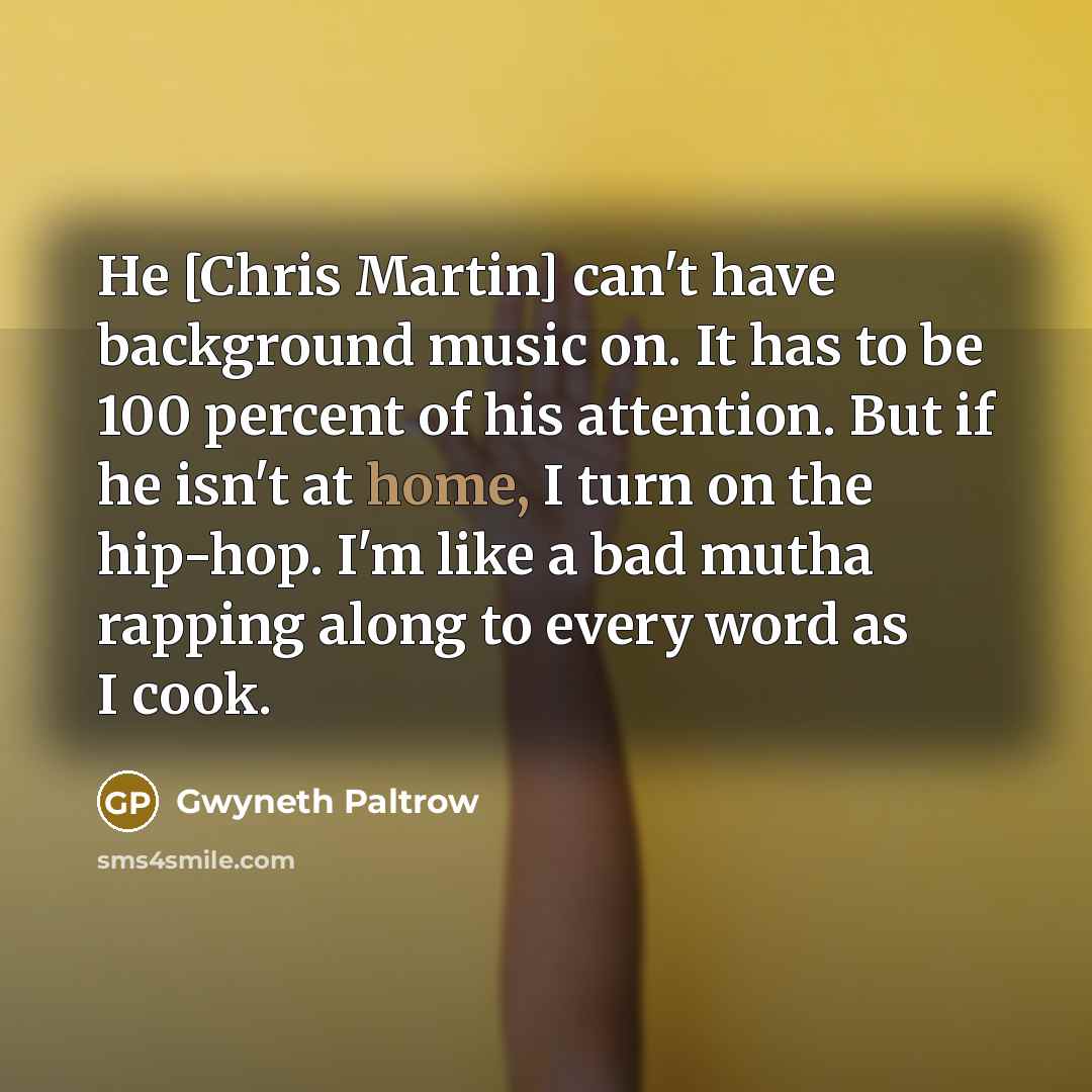 “He [Chris Martin] can't have background music on. It has…” quote by Gwyneth Paltrow