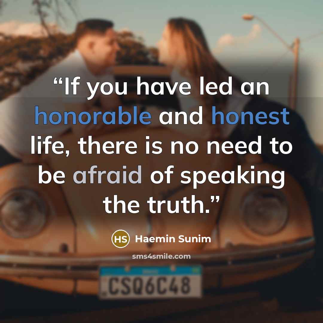 “If you have led an honorable and honest life, there is no need to be afraid of speaking the truth.” quote by Haemin Sunim