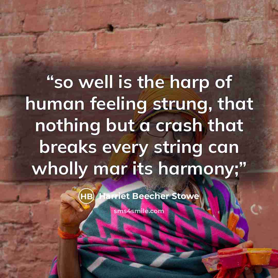 “so well is the harp of human feeling strung, that nothing but a crash that breaks every string can wholly mar its harmony;” quote by Harriet Beecher Stowe