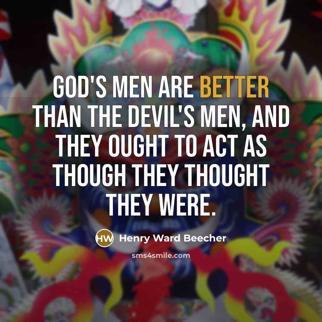 “God's men are better than the devil's men, and they ought to act as though they thought they were.” quote by Henry Ward Beecher