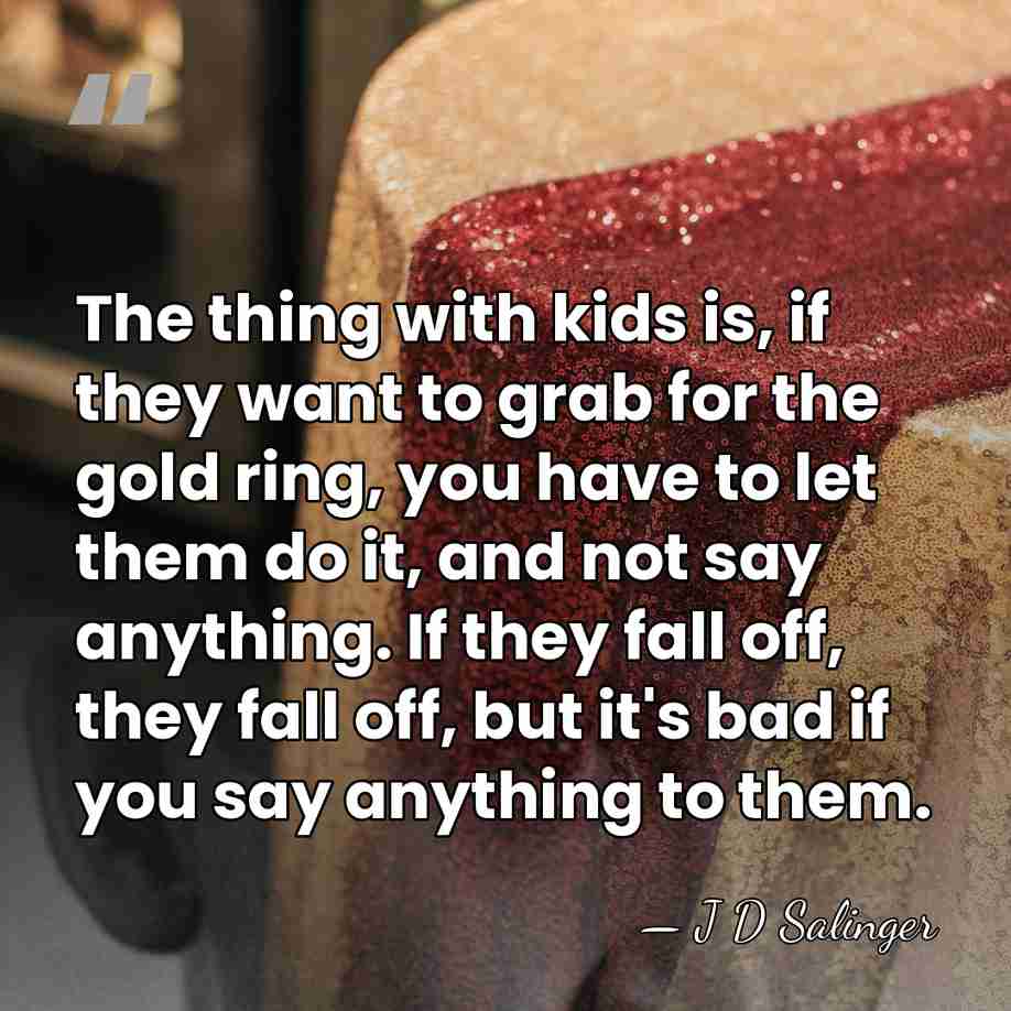 The thing with kids is, if they want to grab for the&hellip; - J D Salinger