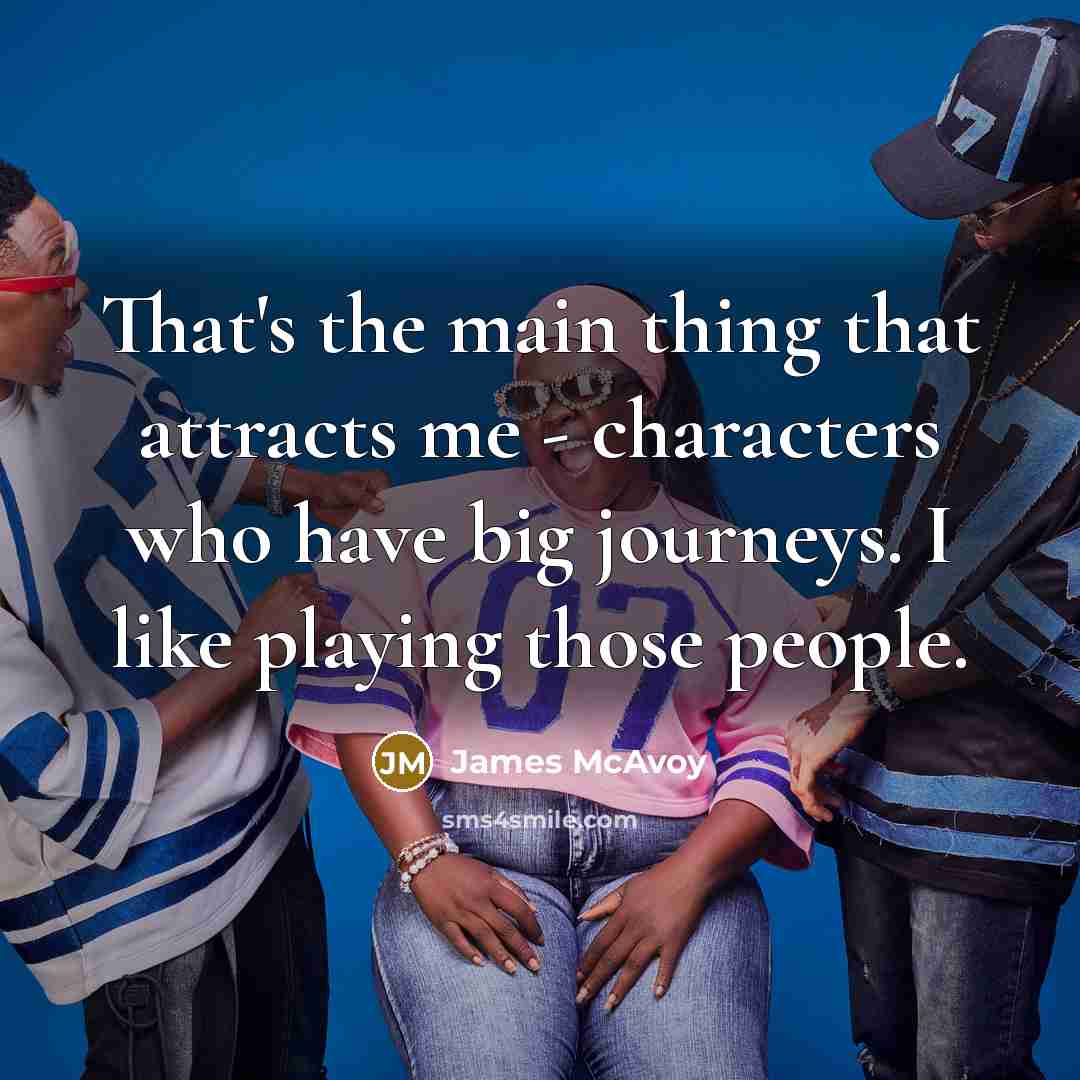 “That's the main thing that attracts me - characters who…” quote by James McAvoy