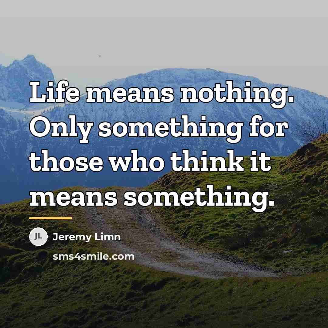 “Life means nothing. Only something for those who think it…” quote by Jeremy Limn