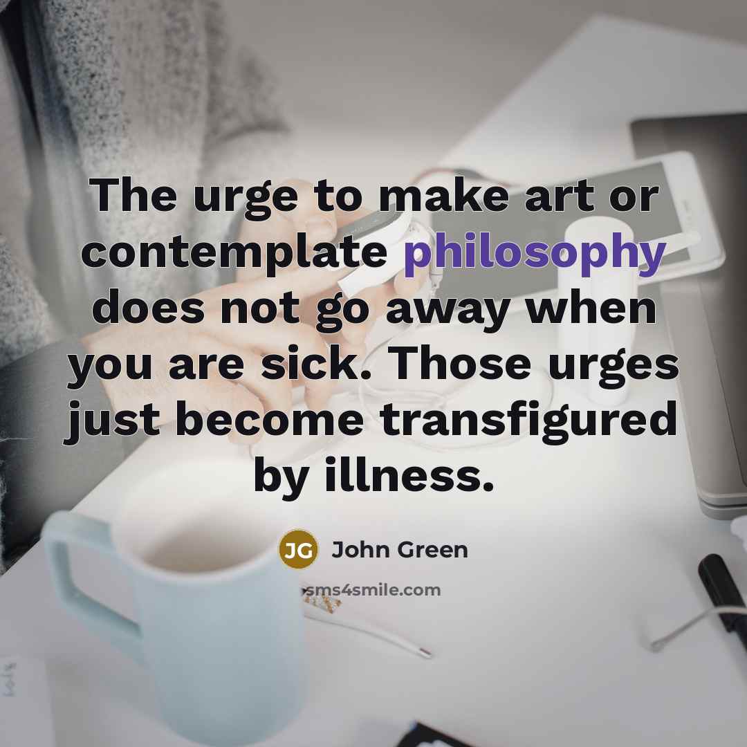 “The urge to make art or contemplate philosophy does not…” quote by John Green