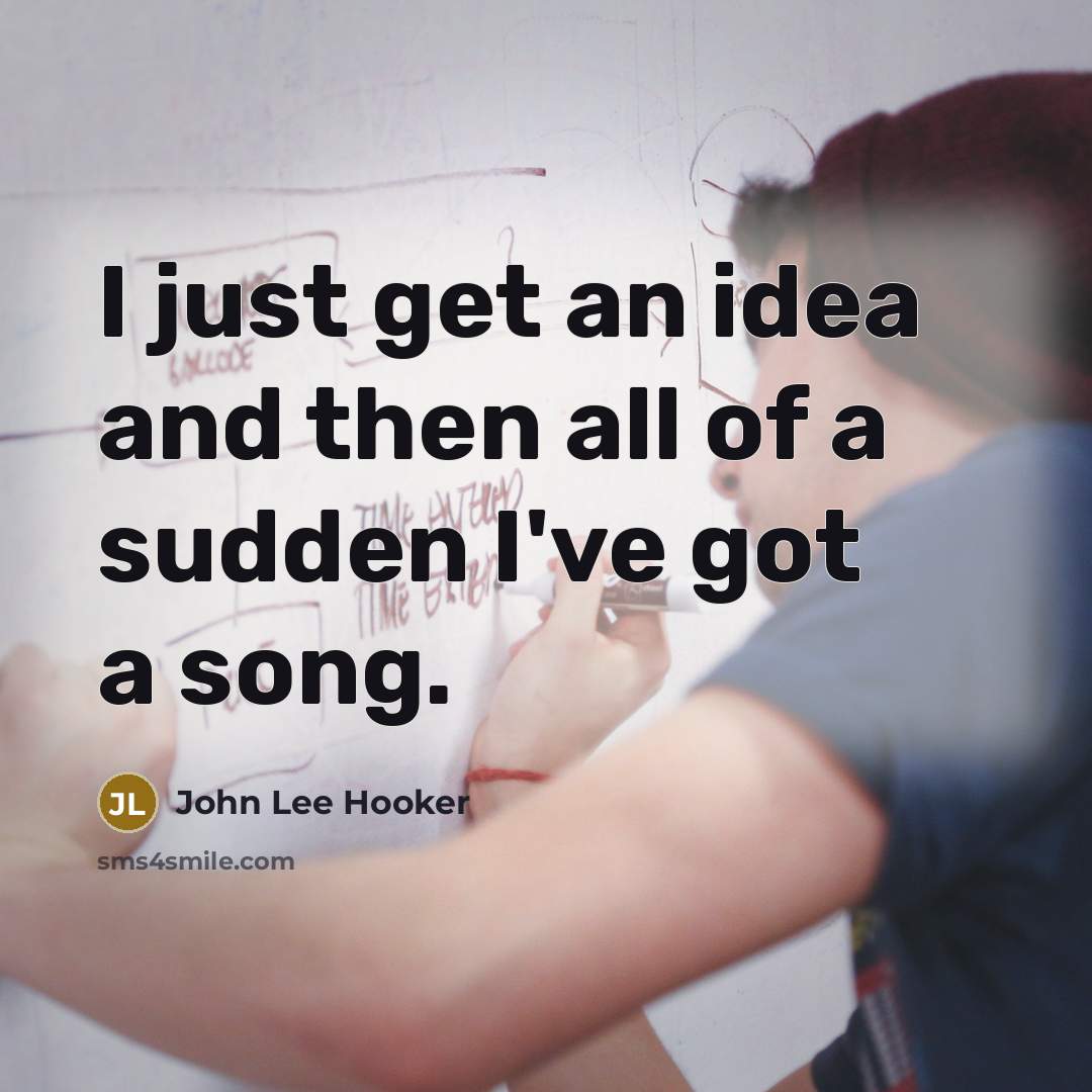 “I just get an idea and then all of a…” quote by John Lee Hooker