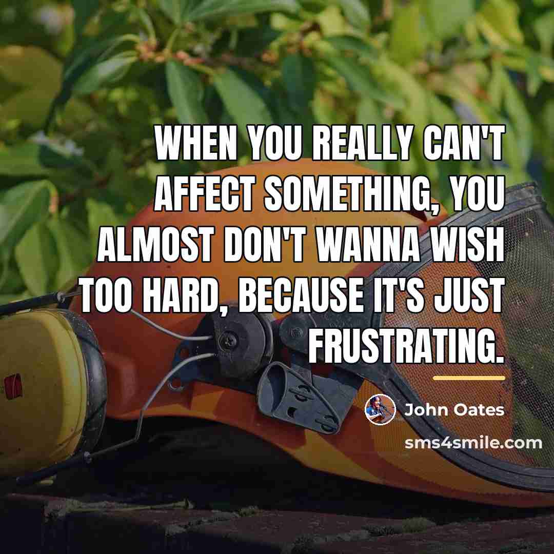 “When you really can't affect something, you almost don't wanna…” quote by John Oates