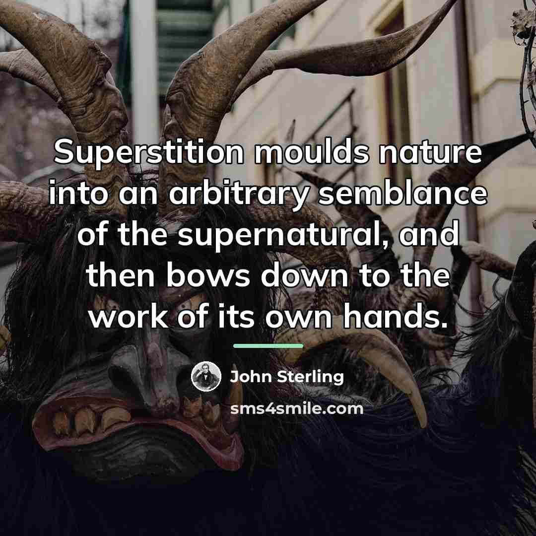 “Superstition moulds nature into an arbitrary semblance of the supernatural,…” quote by John Sterling