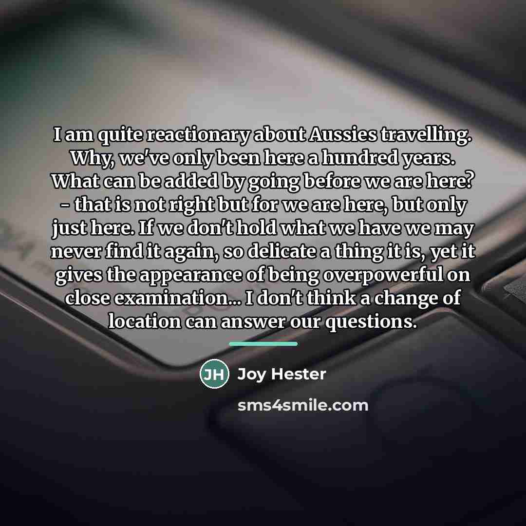 “I am quite reactionary about Aussies travelling. Why, we've only…” quote by Joy Hester