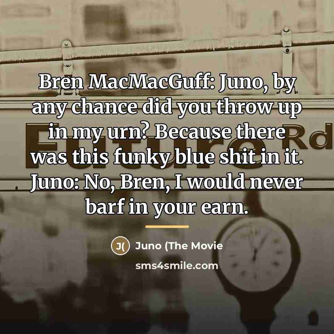 “Bren MacMacGuff: Juno, by any chance did you throw up…” quote by Juno (The Movie