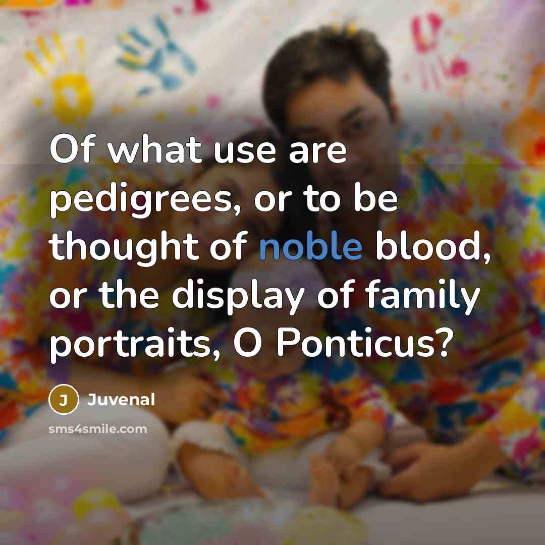 “Of what use are pedigrees, or to be thought of…” quote by Juvenal
