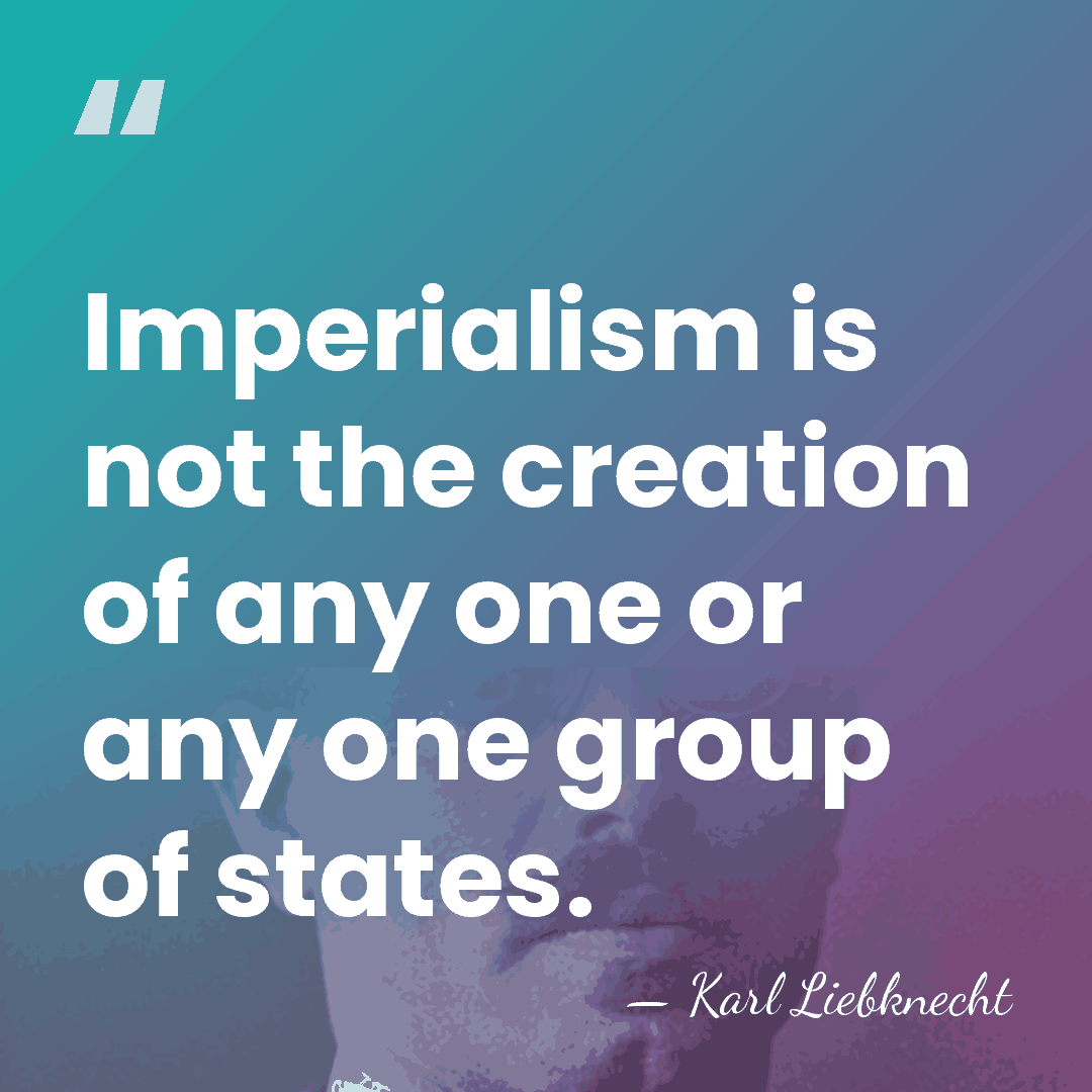 Imperialism is not the creation of any one or any one group&hellip; - Karl Liebknecht
