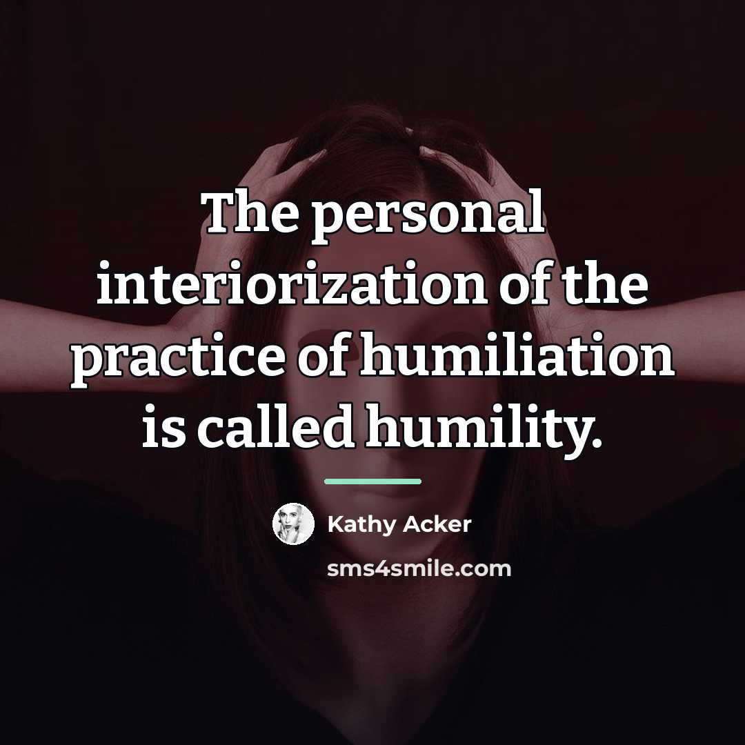 “The personal interiorization of the practice of humiliation is called…” quote by Kathy Acker