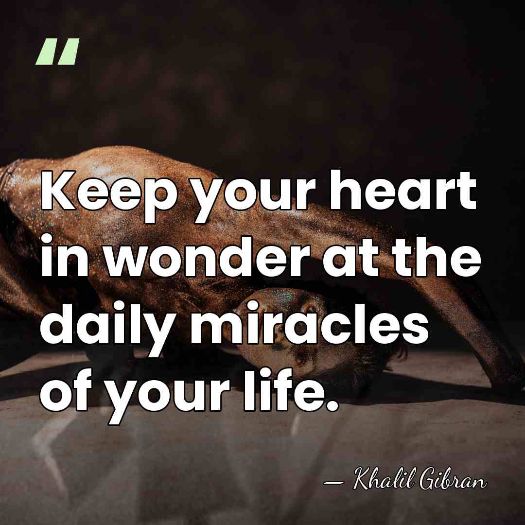 Keep your heart in wonder at the daily miracles of your life. - Khalil Gibran