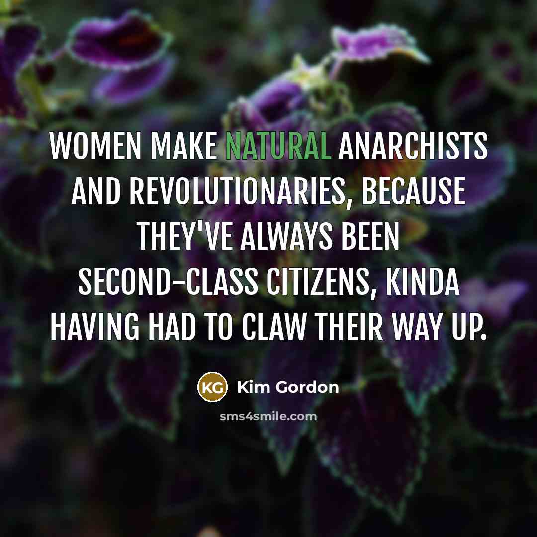 “Women make natural anarchists and revolutionaries, because they've always been…” quote by Kim Gordon
