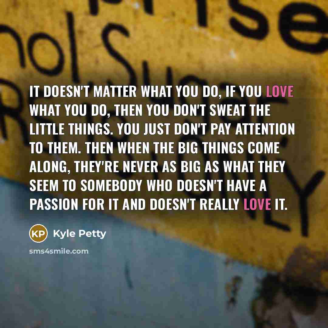 “It doesn't matter what you do, if you love what…” quote by Kyle Petty