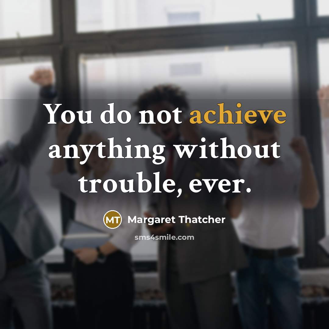 “You do not achieve anything without trouble, ever.…” quote by Margaret Thatcher