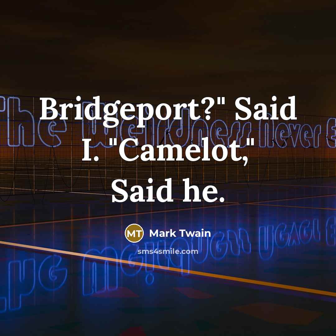 “Bridgeport?" Said I. "Camelot," Said he.…” quote by Mark Twain