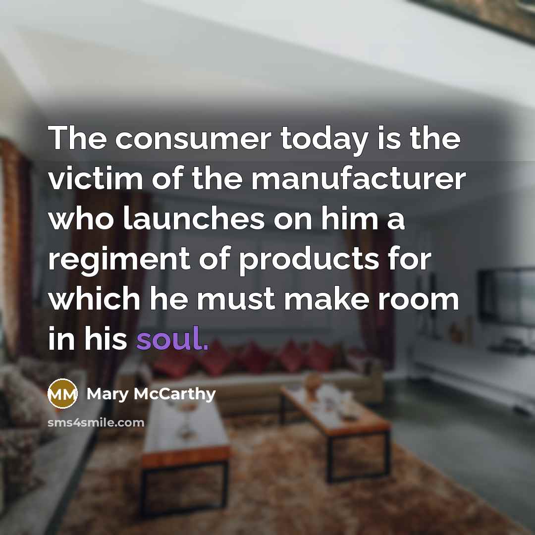 “The consumer today is the victim of the manufacturer who…” quote by Mary McCarthy