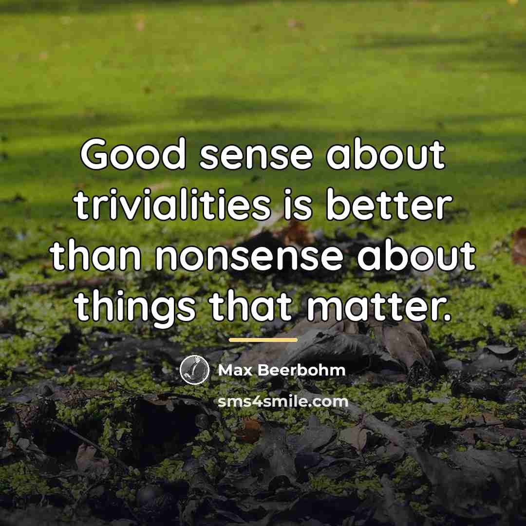“Good sense about trivialities is better than nonsense about things…” quote by Max Beerbohm