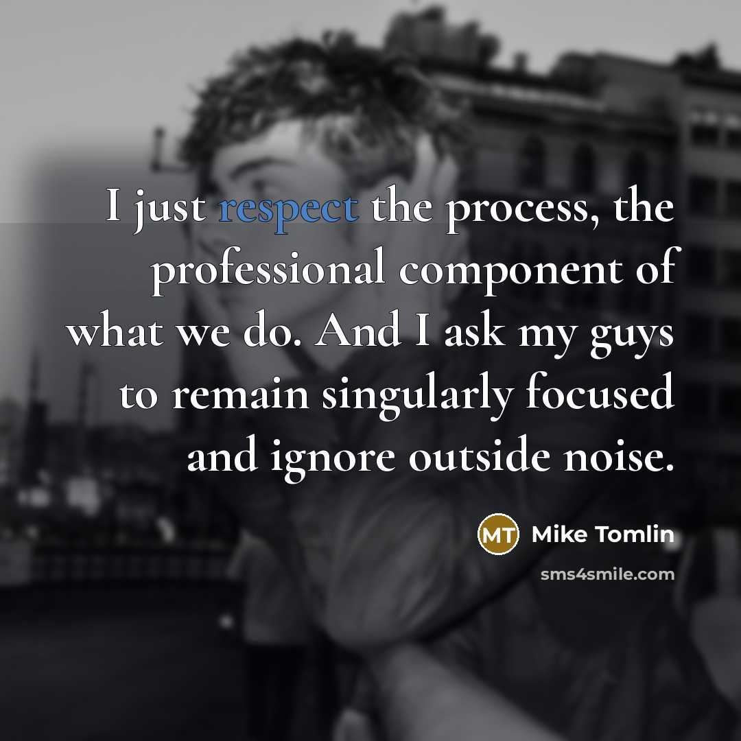 “I just respect the process, the professional component of what…” quote by Mike Tomlin