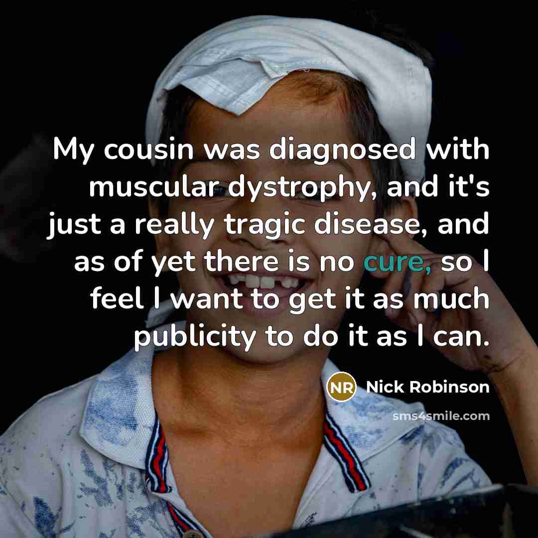 “My cousin was diagnosed with muscular dystrophy, and it's just…” quote by Nick Robinson