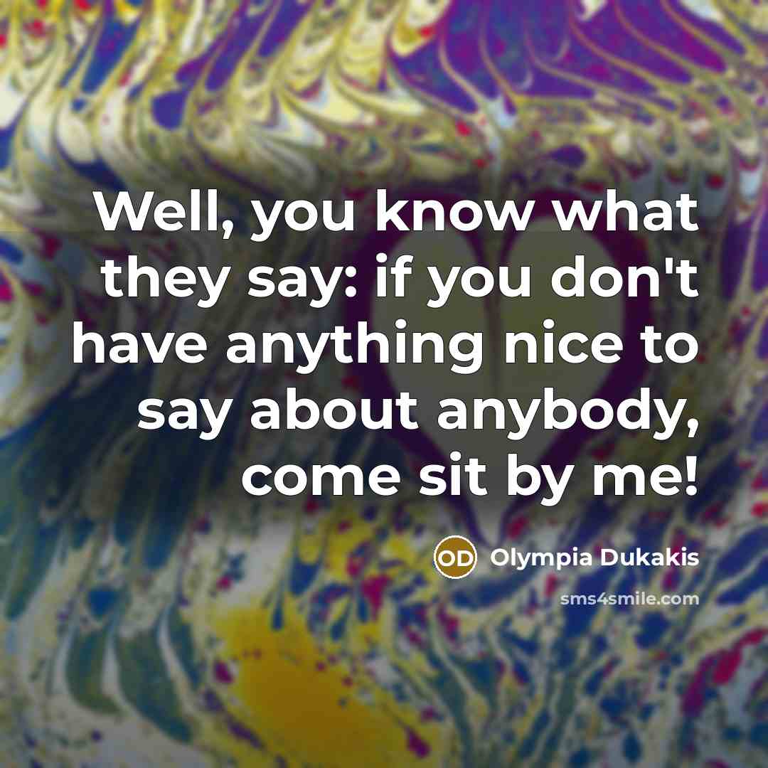 “Well, you know what they say: if you don't have…” quote by Olympia Dukakis