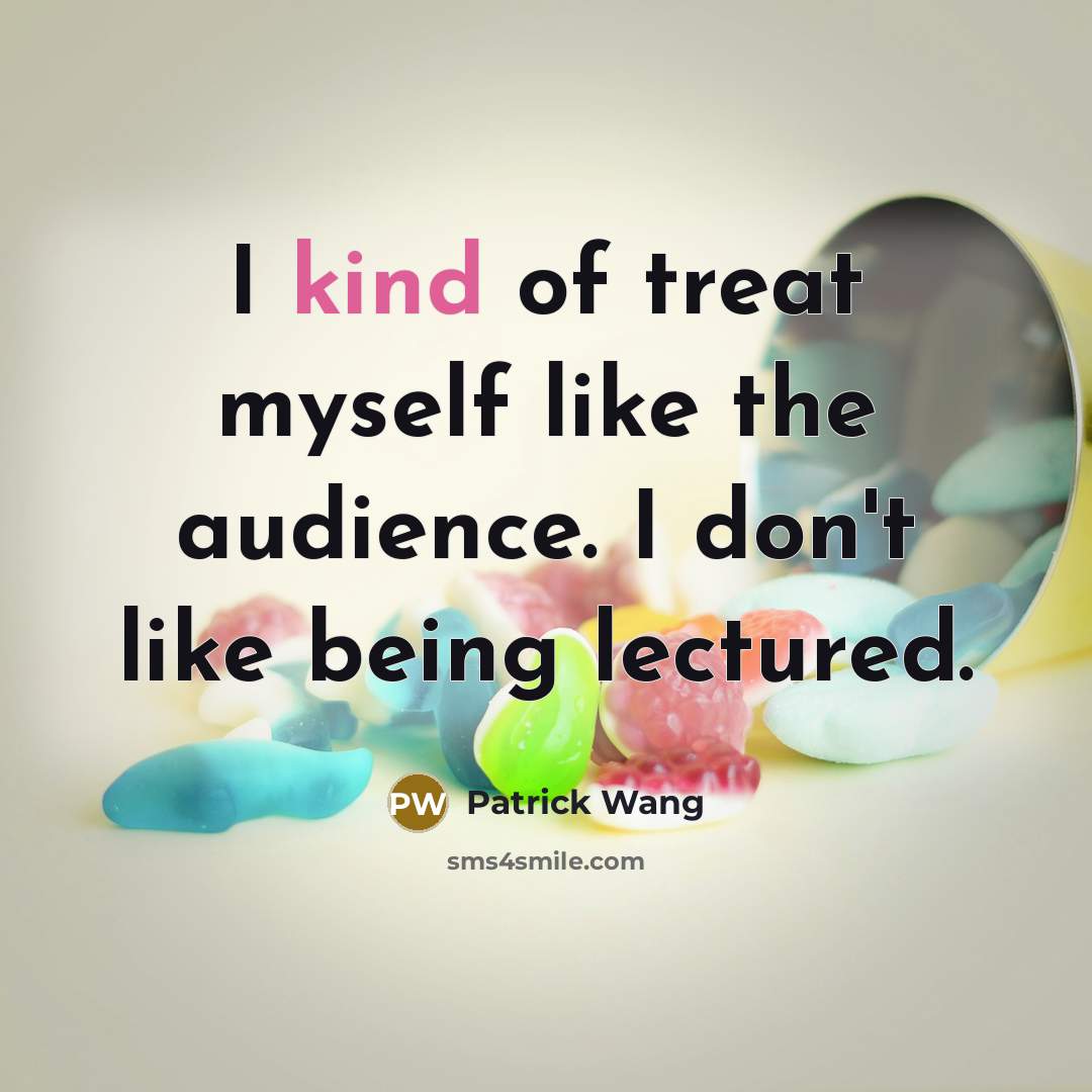 “I kind of treat myself like the audience. I don't…” quote by Patrick Wang