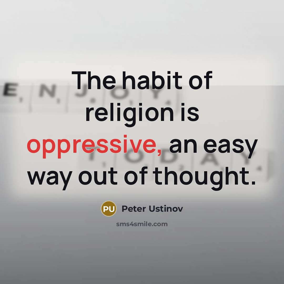 “The habit of religion is oppressive, an easy way out…” quote by Peter Ustinov