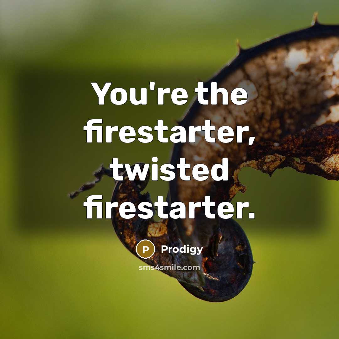 “You're the firestarter, twisted firestarter.” quote by Prodigy